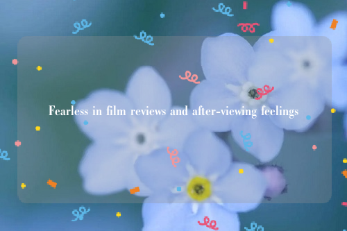 Fearless in film reviews and after-viewing feelings