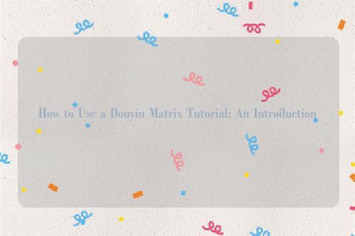 How to Use a Douyin Matrix Tutorial: An Introduction