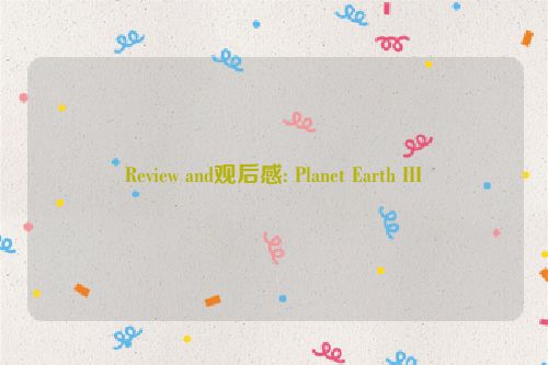 Review and观后感: Planet Earth III